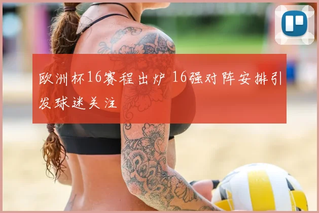 欧洲杯16赛程出炉 16强对阵安排引发球迷关注