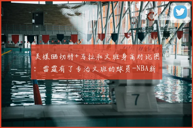 美媒晒切特+马拉和文班身高对比图:雷霆有了专治文班的球员-NBA新闻