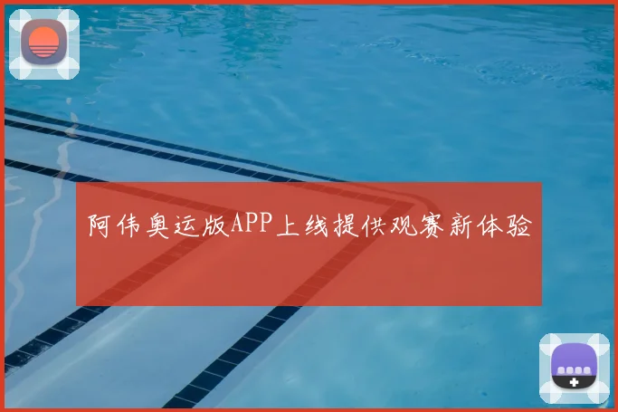 阿伟奥运版APP上线提供观赛新体验