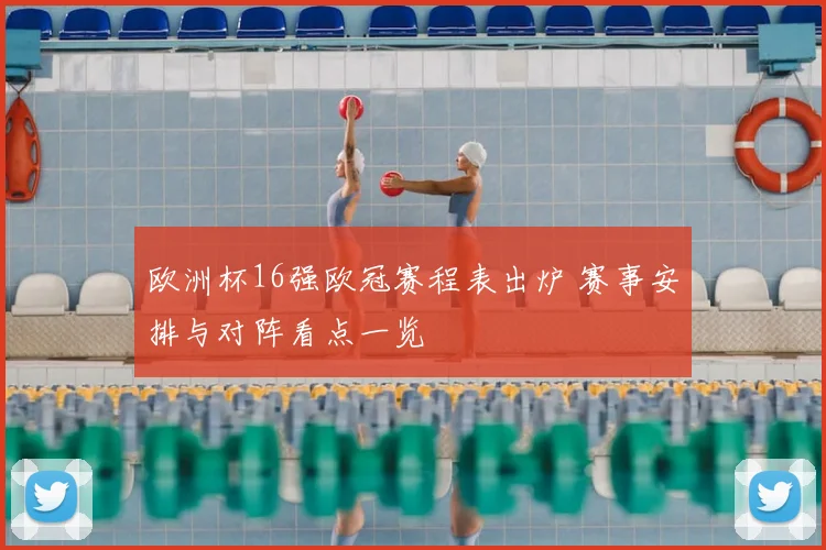 欧洲杯16强欧冠赛程表出炉 赛事安排与对阵看点一览